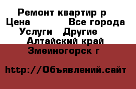 Ремонт квартир р › Цена ­ 2 000 - Все города Услуги » Другие   . Алтайский край,Змеиногорск г.